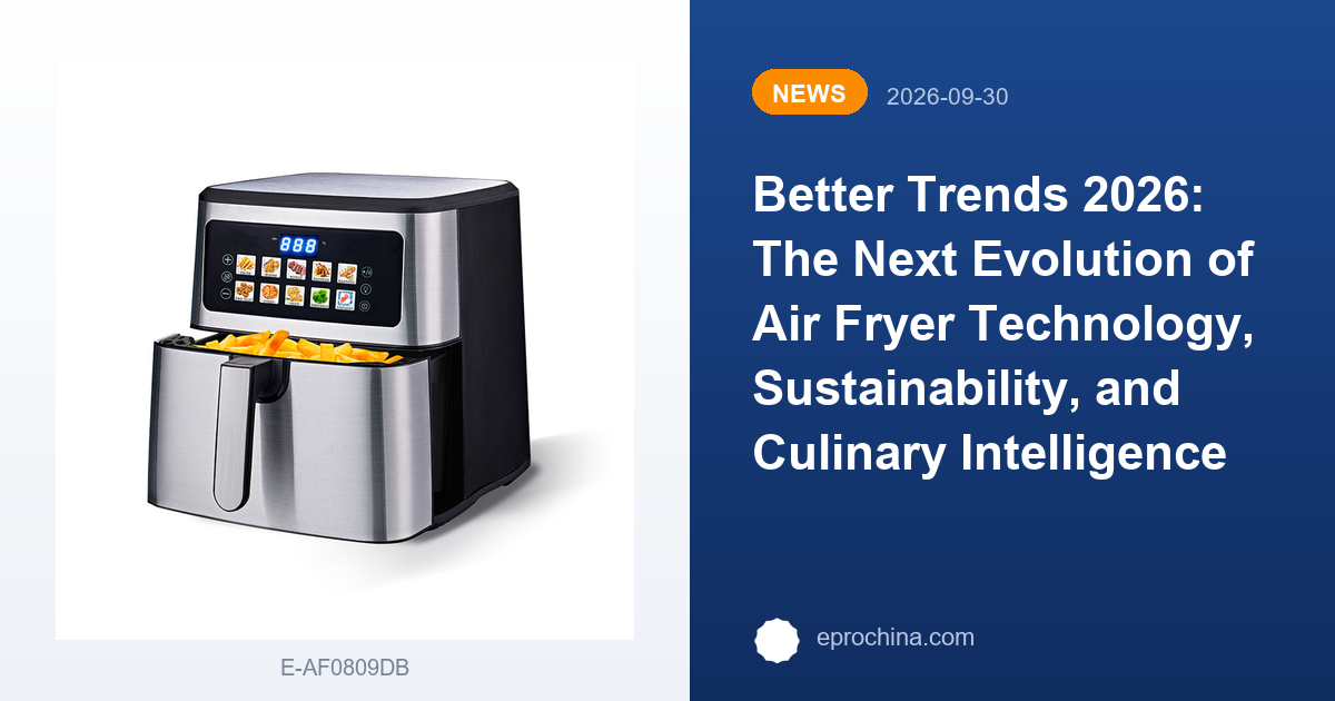 Better Trends 2026: The Next Evolution of Air Fryer Technology, Sustainability, and Culinary Intelligence | New Trend shared by EPRO