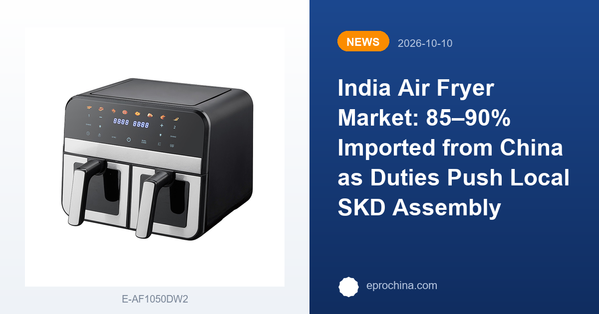India Air Fryer Market: 85–90% Imported from China as Duties Push Local SKD Assembly | New Trend shared by EPRO