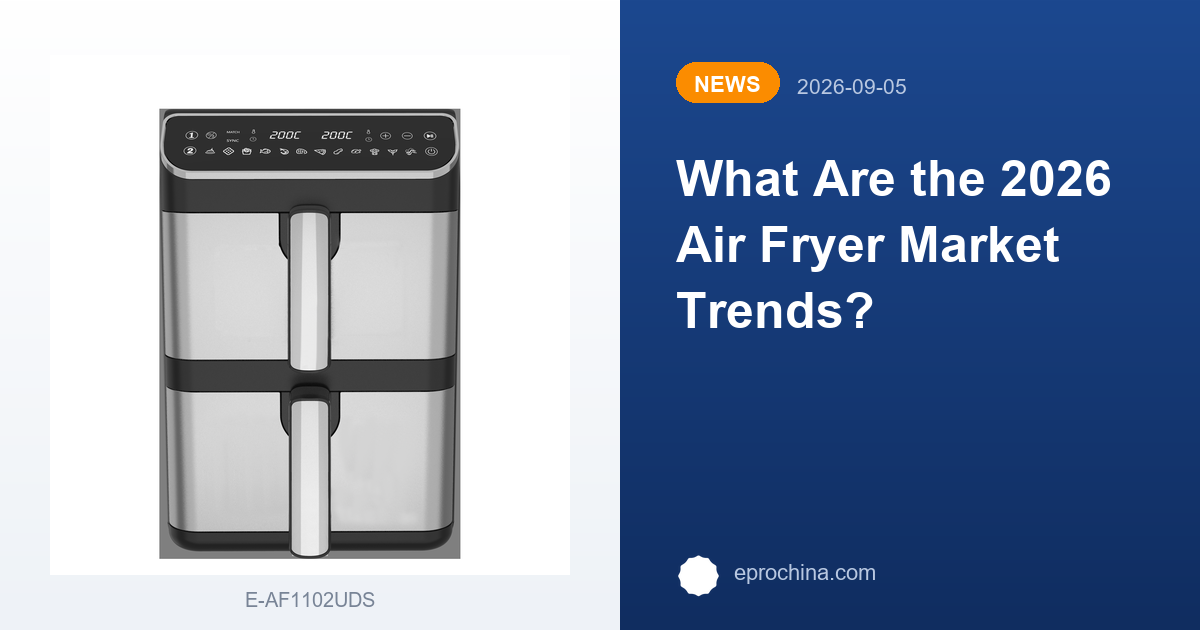 What Are the 2026 Air Fryer Market Trends? | New Trend shared by EPRO